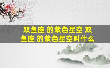 双鱼座 的紫色星空 双鱼座 的紫色星空叫什么